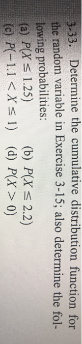 33. Determine the cumulative distribution function for the random variable in Exercise 3-15; also determine the fol- lowing p