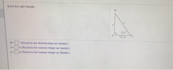 Solve the right triangle. M P 52.3 P 121 m N M= n (Round to one decimal place as needed.) m (Round to the nearest integer as