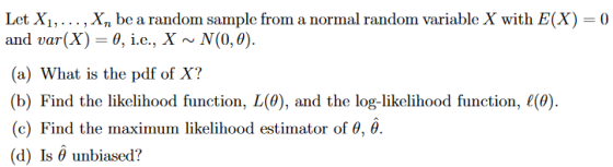 Let Xi,... , Xn be a random sample from a normal random variable X with E(X) 0 and var(X)-0, i.e., X ~N(0,0) (a) What is the