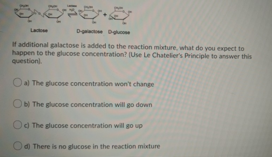 ON Lactose D-galactose D-glucose If additional galactose is added to the reaction mixture, what do you expect to happen to th