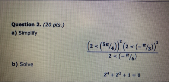 Question 2. (20 pts.) a) Simplify 2 < (56/))(2 < (-1/3) 2 < (-/ b) Solve z + 2 + 1 - 0
