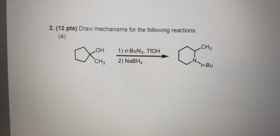 2. (12 pts) Draw mechanisms for the following reactions. CH3 1) n-BuN3, TfOH 2) NaBH4 OH CH3 n-Bu