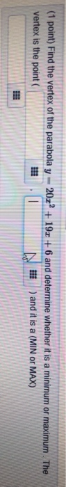 (1 point) Find the vertex of the parabola y=201? + 19.+6 and determine whether it is a minimum or maximum. The vertex is the
