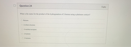 Question 24 5 pts What is the name for the product of the hydrogenation of 2-butene using a platinum catalyst? Butane 2-chlor