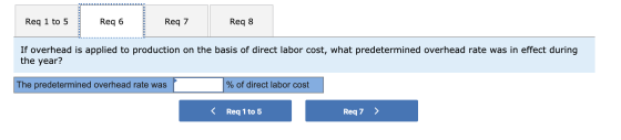 Req 1 to 5 Req 6 Req 7 Req 8 If overhead is applied to production on the basis of direct labor cost, what predetermined overh
