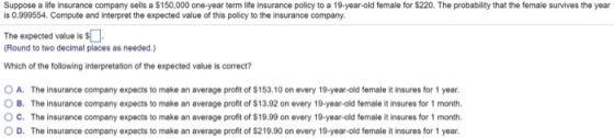 Suppose a life insurance company sells a $150,000 one-year term life insurance policy to a 19-year-old female for $220. The p
