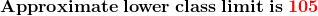\mathbf{Approximate \;lower\; class \;limit \;is} \;\mathbf{{\color{Red} 105}}