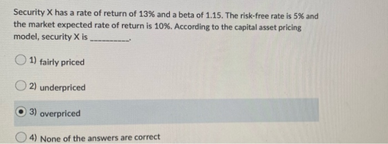 Security X has a rate of return of 13% and a beta of 1.15. The risk-free rate is 5% and the market expected rate of return is