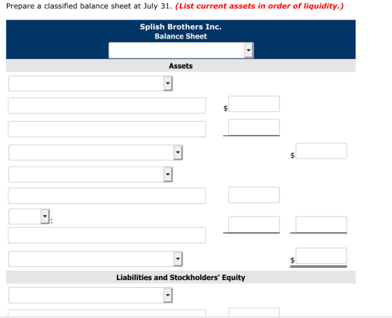 Prepare a classified balance sheet at July 31. (List current assets in order of liquidity.) Splish Brothers Inc. Balance Sheet Assets Liabilities and Stockholders Equity