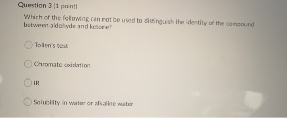 Question 3 (1 point) Which of the following can not be used to distinguish the identity of the compound between aldehyde and
