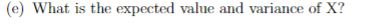 (e) What is the expected value and variance of X?