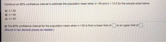 Construct an 80% confidence interval to estimate the population mean when x=55 and s = 12.2 for the sample sizes below. a) n