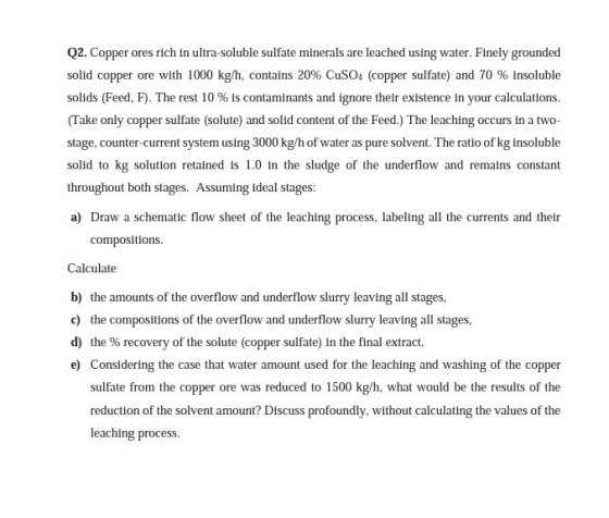 Q2. Copper ores rich in ultra-soluble sulfate minerals are leached using water. Finely grounded solid copper ore with 1000 kg