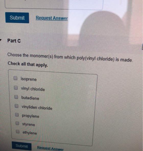 Request Answer Submit Part C Choose the monomer(s) from which poly(vinyl chloride) is made. Check all that apply. isoprene vi