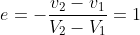 e = -\frac{v_2-v_1}{V_2-V_1} = 1