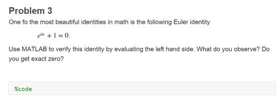 Problem 3 One fo the most beautiful identities in math is the following Euler identity ein +1=0. Use MATLAB to verify this id