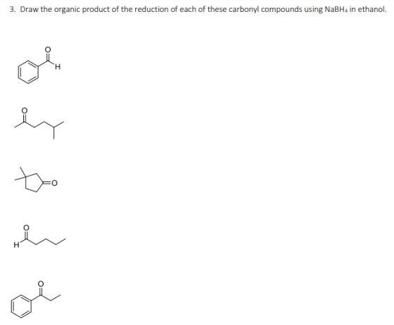 3. Draw the organic product of the reduction of each of these carbonyl compounds using NaBH4 in ethanol.