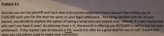 Problem #2 Assume you are the plaintiff and have won a structured settlement from a lawsuit that entitles you to $100,000 eac