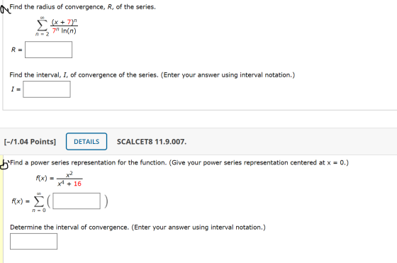 OFI Find the radius of convergence, R, of the series. (x + 7) 7n In(n) n = 2 R= Find the interval, I, of convergence of the