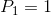 P_{1 }= 1