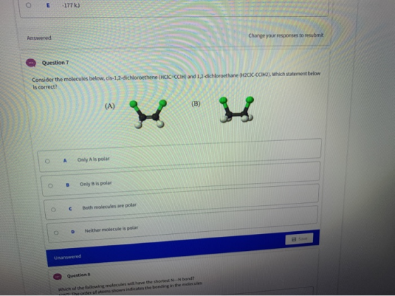 E -177 k) Answered Change your responses to resubmit Question 7 Consider the molecules below, cis-1,2-dichloroethene (HCICECC