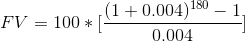 (1+0.004) 180 – 1 FV = 100* [ 0.004