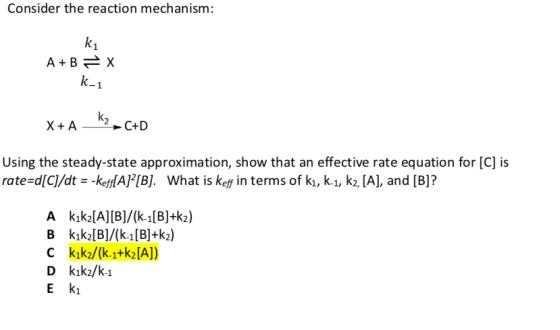 Consider the reaction mechanism: k A+B= X k-1 X+A_K2C+D Using the steady-state approximation, show that an effective rate equ