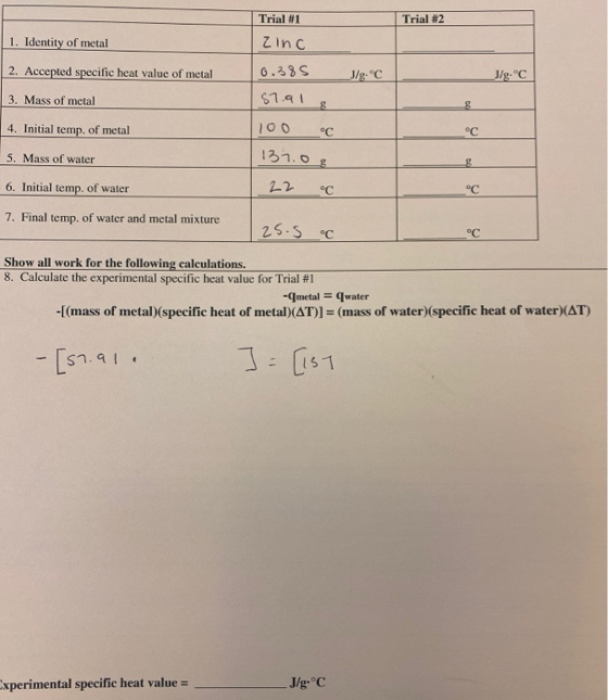 Trial #2 1. Identity of metal 2. Accepted specific heat value of metal J/g. C J/g.C 3. Mass of metal Trial #1 zinc 0.385 $7.9