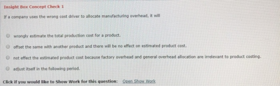 Insight Box Concept Check 1 If a company uses the wrong cost driver to allocate manufacturing overhead, it will O wrongly est