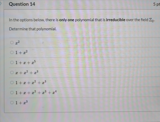 Question 14 5pt In the options below, there is only one polynomial that is irreducible over the field Z2. Determine that poly