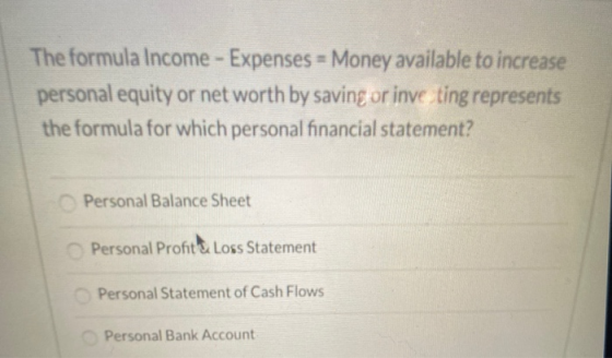 The formula Income - Expenses = Money available to increase personal equity or net worth by saving or inve ting represents th
