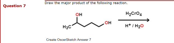 Draw the major product of the following reaction. Question 7 ОН H2Cr04 ОН H3C H+ / H20 Create OscerSketch Answer 7