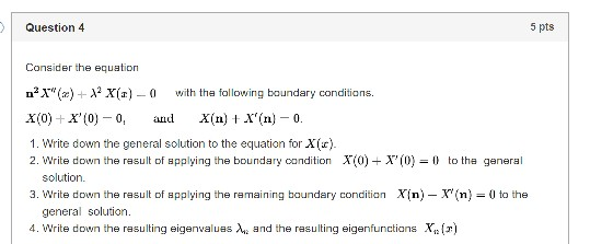 Question 4 5 pts Consider the equation nº X () + X(T) - 0 with the following boundary conditions. X(0) + X(0) -0, and X(n)