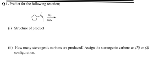 Q 1. Predict for the following reaction; (i) Structure of product (ii) How many stereogenic carbons are produced? Assign the