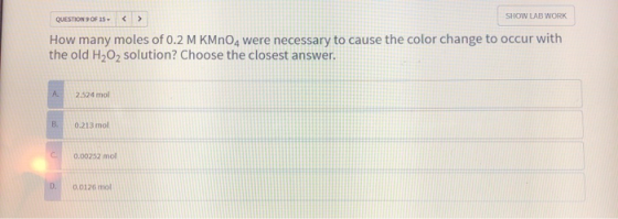 QUESTION 9 OF 15 < > SHOW LAB WORK How many moles of 0.2 M KMnO, were necessary to cause the color change to occur with the o