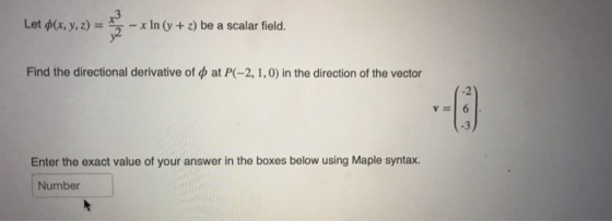 Let $(x, y, z) = - x In (y + z) be a scalar field. Find the directional derivative of dat P(-2, 1, 0) in the direction of the