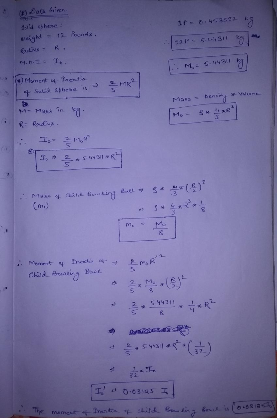 (K) Data Given IP = 0.453592 pounds, Solid sphere: weight = 12 Radius = R. M.O.I 1o. 12 P = 5.44311 kg 12 P = 5.443 (M = 5.44