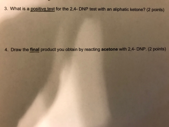 3. What is a positive test for the 2,4-DNP test with an aliphatic ketone? (2 points) 4. Draw the final product you obtain by