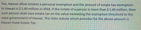 Yes, Hawaii allow estates a personal exemption and the amount of estate tax exemption in Hawaii is $5.49 million in 2018. If