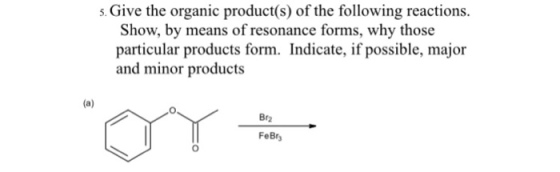 Givethe organie productis) ofthe following reactions Show, by means of resonance forms, why those particular products form. Indicate, if possible, major and minor products Br2 FeBry