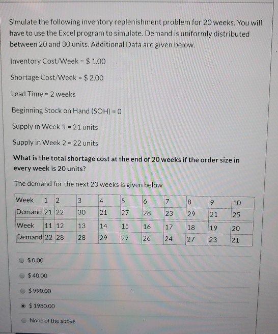 Simulate the following inventory replenishment problem for 20 weeks. You will have to use the Excel program to simulate. Dema