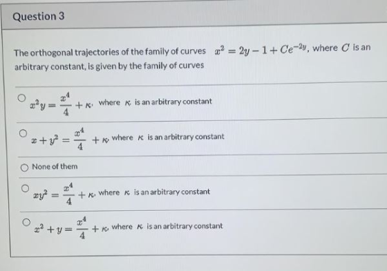 Question 3 The orthogonal trajectories of the family of curves go? = 2y - 1+ Ce-2y, where is an arbitrary constant, is given
