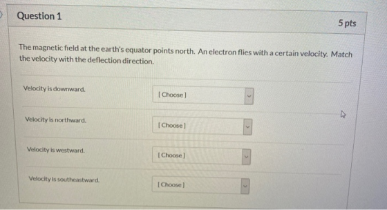Question 1 5 pts The magnetic field at the earths equator points north. An electron flies with a certain velocity. Match the