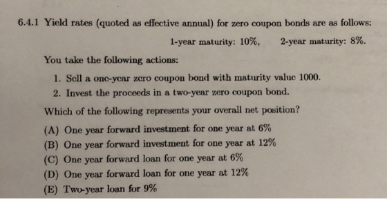 6.4.1 Yield rates (quoted as effective annual) for zero coupon bonds are as follows: 1-year maturity: 10%, 2-year maturity: 8