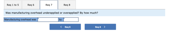 Req 1 to 5 Req 6 Req 7 Req 8 --------- Was manufacturing overhead underapplied or overapplied? By how much? Manufacturing ove