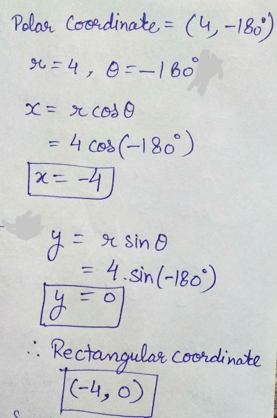 Polar Coordinate =(4,-180) r=4, 0S-180 x= r coso = 4 cos (-180) -4 x- y = resino = 4.sin(-180) .: Rectangular coordinate (-4,