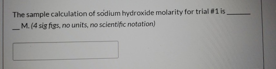 The sample calculation of sodium hydroxide molarity for trial #1 is _M.(4 sig figs, no units, no scientific notation)