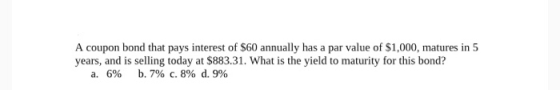 A coupon bond that pays interest of $60 annually has a par value of $1,000, matures in 5 years, and is selling today at $883.