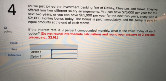 Youve just joined the investment banking firm of Dewey, Cheatum, and Howe. Theyve offered you two different salary arrangem