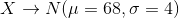 X\to N(\mu=68,\sigma=4)